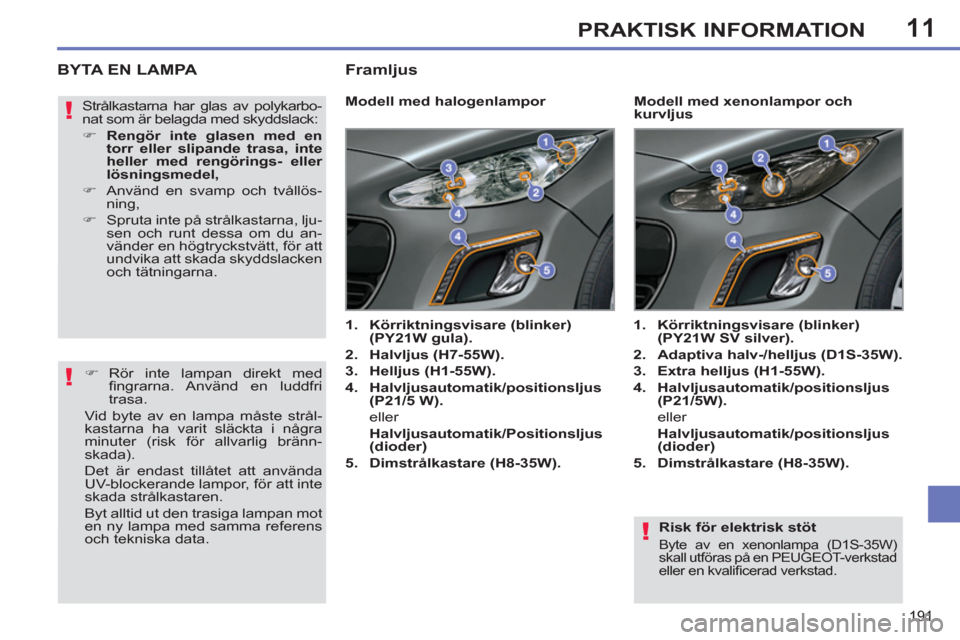 Peugeot 308 SW BL 2011  Ägarmanual (in Swedish) 11
!
!
!
191
PRAKTISK INFORMATION
   
Risk för elektrisk stöt 
 
Byte av en xenonlampa (D1S-35W) 
skall utföras på en PEUGEOT-verkstad 
eller en kvaliﬁ cerad verkstad.  
 
BYTA EN LAMPA
 
 
 
 
