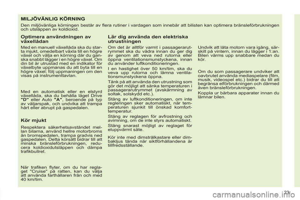 Peugeot 308 SW BL 2011  Ägarmanual (in Swedish) 23
MILJÖVÄNLIG KÖRNING
  Den miljövänliga körningen består av ﬂ era rutiner i vardagen som innebär att bilisten kan optimera bränsleförbrukningen 
och utsläppen av koldioxid. 
   
Optimer