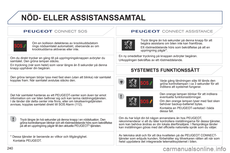 Peugeot 308 SW BL 2011 Ägarmanual (in Swedish) 240
NÖD- ELLER ASSISTANSSAMTAL
Om en kollision detekteras av krockkuddsdatorn rings nödsamtalet automatiskt, oberoende av omkrockkuddarna aktiveras eller inte.
Om du direkt tr
ycker en gång Peugeot 308 SW BL 2011 Ägarmanual (in Swedish) 240
NÖD- ELLER ASSISTANSSAMTAL
Om en kollision detekteras av krockkuddsdatorn rings nödsamtalet automatiskt, oberoende av omkrockkuddarna aktiveras eller inte.
Om du direkt tr
ycker en gång