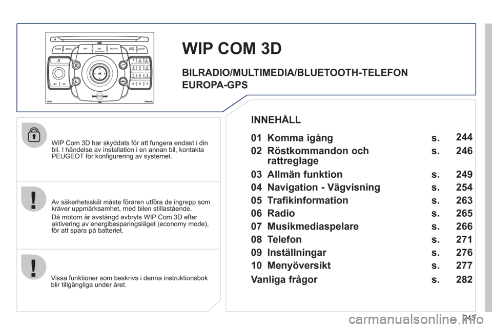 Peugeot 308 SW BL 2011 Ägarmanual (in Swedish) 243
2ABC3DEF5JKL4GHI6MNO8TUV7PQRS9WXYZ0*#
1
RADIO MEDIANAV ESC TRAFFIC
SETUPADDR
BOOK
WIP Com 3D har skyddats för att fungera endast i din
bil. I händelse av installation i en annan bil, kontak Peugeot 308 SW BL 2011 Ägarmanual (in Swedish) 243
2ABC3DEF5JKL4GHI6MNO8TUV7PQRS9WXYZ0*#
1
RADIO MEDIANAV ESC TRAFFIC
SETUPADDR
BOOK
WIP Com 3D har skyddats för att fungera endast i din
bil. I händelse av installation i en annan bil, kontak
