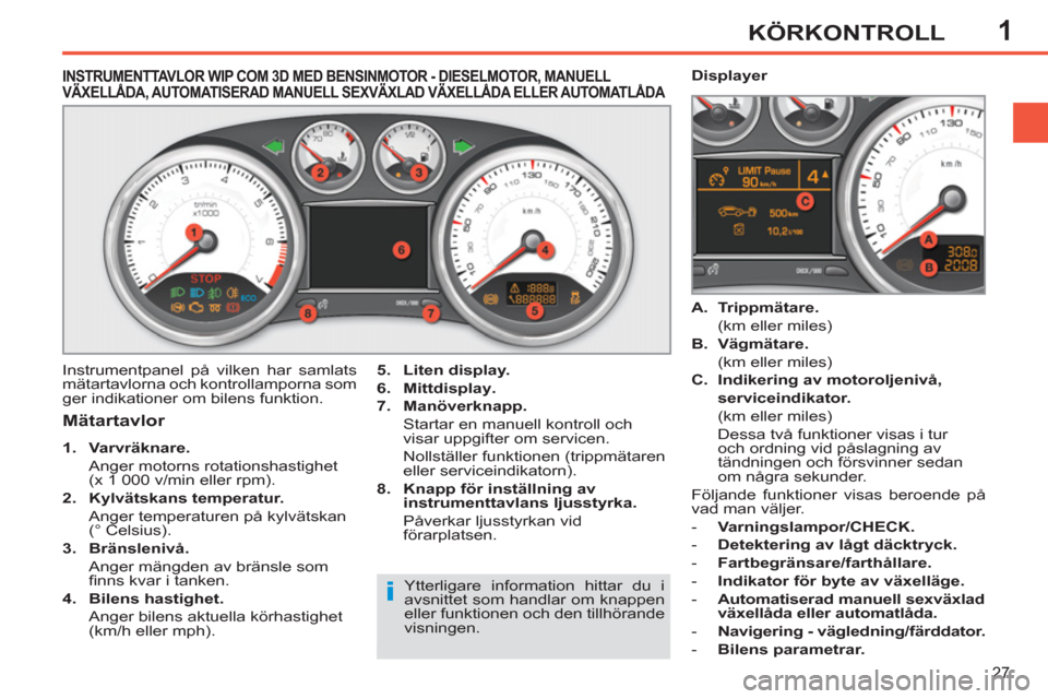 Peugeot 308 SW BL 2011  Ägarmanual (in Swedish) 1
i
27
KÖRKONTROLL
   
 
 
 
 
 
 
 
 
 
 
 
INSTRUMENTTAVLOR WIP COM 3D MED BENSINMOTOR - DIESELMOTOR, MANUELL VÄXELLÅDA, AUTOMATISERAD MANUELL SEXVÄXLAD VÄXELLÅDA ELLER AUTOMATLÅDA ,
   
Mät