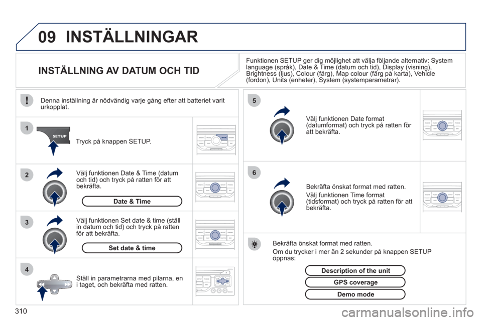 Peugeot 308 SW BL 2011  Ägarmanual (in Swedish) 310
09
4 3 2 1
65
INSTÄLLNINGAR
   
 
 
 
 
 
 
 
 
 
 
 
 
 
 
INSTÄLLNING AV DATUM OCH TID 
Funktionen SETUP ger dig möjlighet att välja följande alternativ: System language (språk), Date & Ti