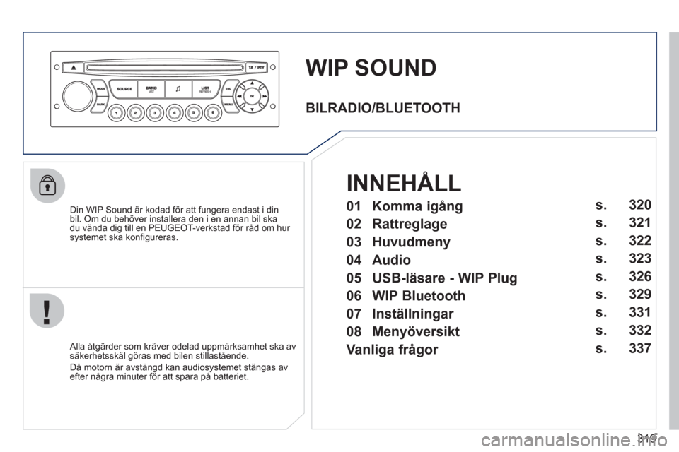 Peugeot 308 SW BL 2011  Ägarmanual (in Swedish) 319
WIP SOUND
   
Din WIP Sound är kodad för att fungera endast i din 
bil. Om du behöver installera den i en annan bil ska 
du vända dig till en PEUGEOT-verkstad för råd om hur systemet ska kon