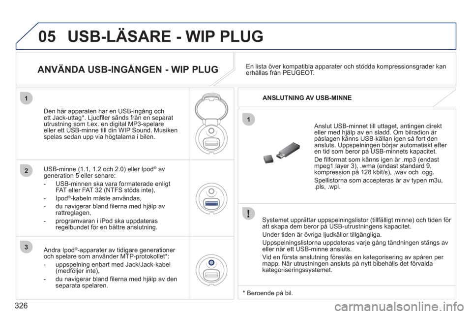 Peugeot 308 SW BL 2011  Ägarmanual (in Swedish) 326
05
1
1
2
3
USB-LÄSARE - WIP PLUG
   Systemet upprättar uppspelningslistor (tillfälligt minne) och tiden för 
att skapa dem beror på USB-utrustningens kapacitet. 
  Under tiden 
är övriga lj