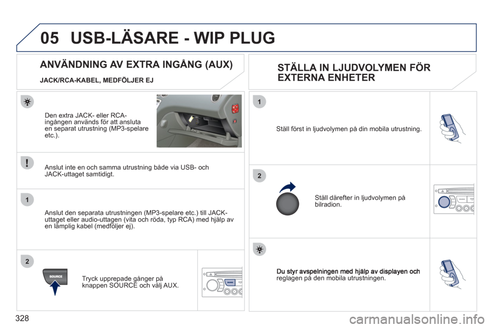 Peugeot 308 SW BL 2011  Ägarmanual (in Swedish) 328
05
1
2
1
2
reglagen på den mobila utrustningen. Ställ först in l
judvolymen på din mobila utrustning. 
  Ställ därefter in l
judvolymen på bilradion.
 
 
 
 
 
 
 
 
 
 
 
 
 
ANVÄNDNING A
