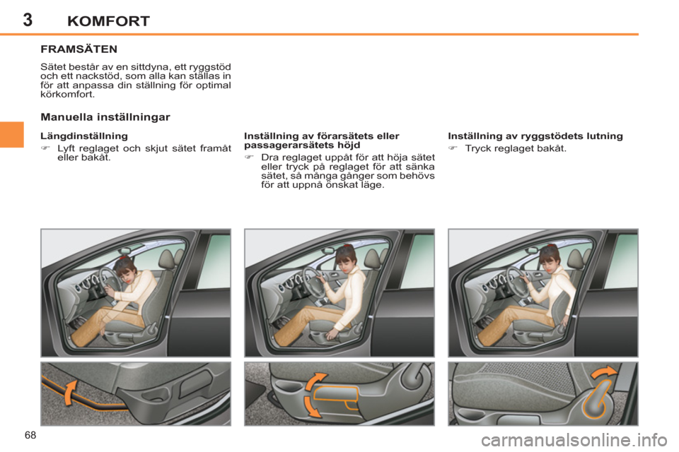 Peugeot 308 SW BL 2011  Ägarmanual (in Swedish) 3
68
KOMFORT
FRAMSÄTEN 
  Sätet består av en sittdyna, ett ryggstöd 
och ett nackstöd, som alla kan ställas in 
för att anpassa din ställning för optimal 
körkomfort. 
   
Längdinställning