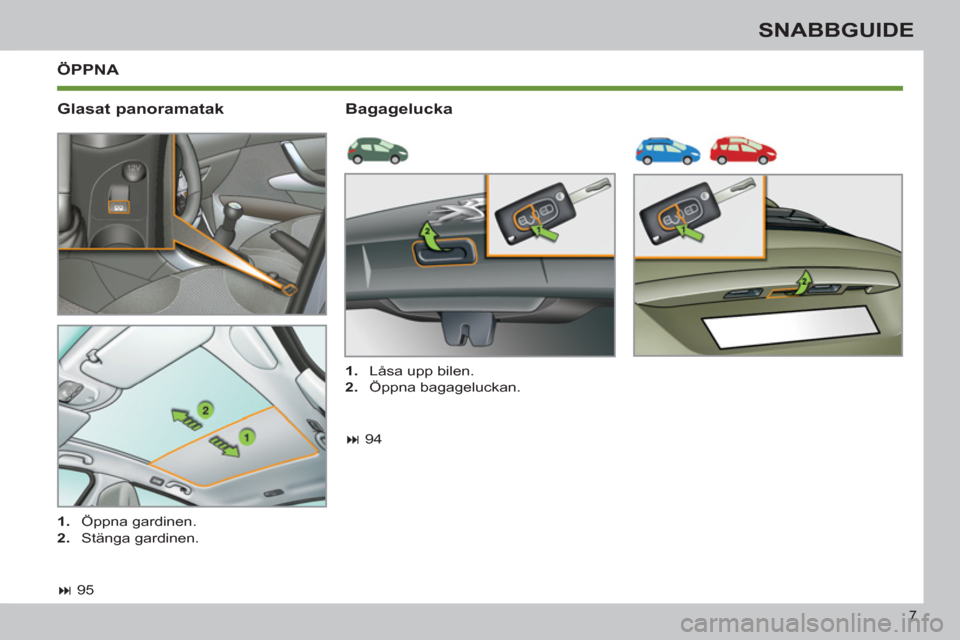 Peugeot 308 SW BL 2011  Ägarmanual (in Swedish) 7
SNABBGUIDE
  ÖPPNA 
   
Glasat panoramatak    
Bagagelucka 
 
 
 
� 
 95  
     
 
1. 
 Öppna gardinen. 
   
2. 
 Stänga gardinen.     
 
1. 
  Låsa upp bilen. 
   
2. 
 Öppna bagageluckan.  
