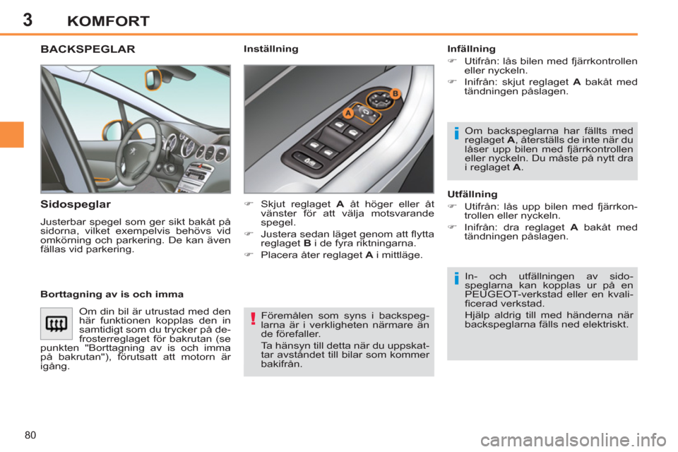Peugeot 308 SW BL 2011  Ägarmanual (in Swedish) 3
!
i
i
80
KOMFORT
  Föremålen som syns i backspeg-
larna är i verkligheten närmare än 
de förefaller. 
  Ta hänsyn till detta när du uppskat-
tar avståndet till bilar som kommer 
bakifrån. 