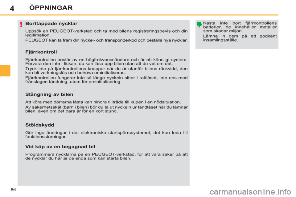 Peugeot 308 SW BL 2011  Ägarmanual (in Swedish) 4
!
86
ÖPPNINGAR
   
 
 
 
 
 
 
 
 
 
 
 
 
 
Borttappade nycklar 
 
Uppsök en PEUGEOT-verkstad och ta med bilens registreringsbevis och din 
legitimation. 
  PEUGEOT kan ta fram din nyckel- och tr