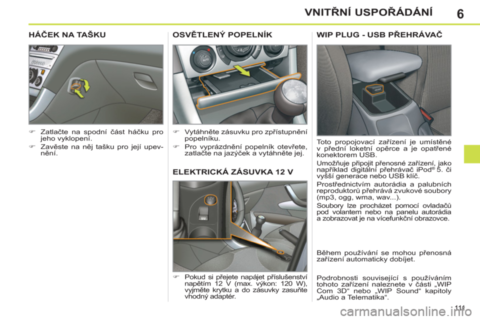 Peugeot 308 SW BL 2011  Návod k obsluze (in Czech) 6
111
VNITŘNÍ USPOŘÁDÁNÍ
ELEKTRICKÁ ZÁSUVKA 12 V 
 
 
 
�) 
 Pokud si přejete napájet příslušenství 
napětím 12 V (max. výkon: 120 W), 
vyjměte krytku a do zásuvky zasuňte 
vhodný