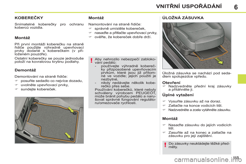 Peugeot 308 SW BL 2011  Návod k obsluze (in Czech) 6
!
!
VNITŘNÍ USPOŘÁDÁNÍ
 
 
Aby nehrozilo nebezpečí zabloko-
vání pedálů: 
   
 
-  používejte výhradně kobereč-
ky přizpůsobené upevňovacím 
prvkům, které jsou již přítom-