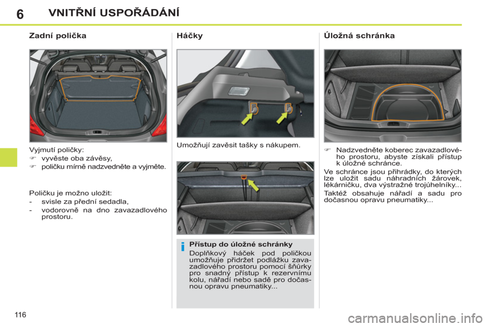 Peugeot 308 SW BL 2011  Návod k obsluze (in Czech) 6
i
116
VNITŘNÍ USPOŘÁDÁNÍ
 
Vyjmutí poličky: 
   
 
�) 
 vyvěste oba závěsy, 
   
�) 
 poličku mírně nadzvedněte a vyjměte. 
 
 
 
 
 
 
 
Zadní polička 
 
 
Přístup do úložné 