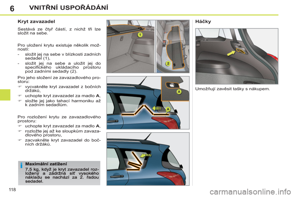 Peugeot 308 SW BL 2011  Návod k obsluze (in Czech) 6
i
118
VNITŘNÍ USPOŘÁDÁNÍ
 
 
Kryt zavazadel 
 Sestává ze čtyř částí, z nichž tři lze složit na sebe. 
  Pro uložení krytu existuje několik mož-
n
ostí: 
-  slo
žit jej na sebe 