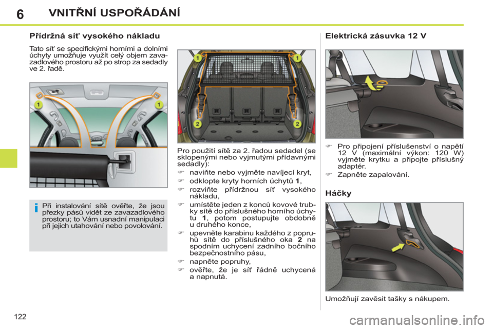 Peugeot 308 SW BL 2011  Návod k obsluze (in Czech) 6
i
122
VNITŘNÍ USPOŘÁDÁNÍ
 
 
Přídržná síť vysokého nákladu 
 
Tato síť se speciﬁ ckými horními a dolními 
úchyty umožňuje využít celý objem zava-
zadlového prostoru až p