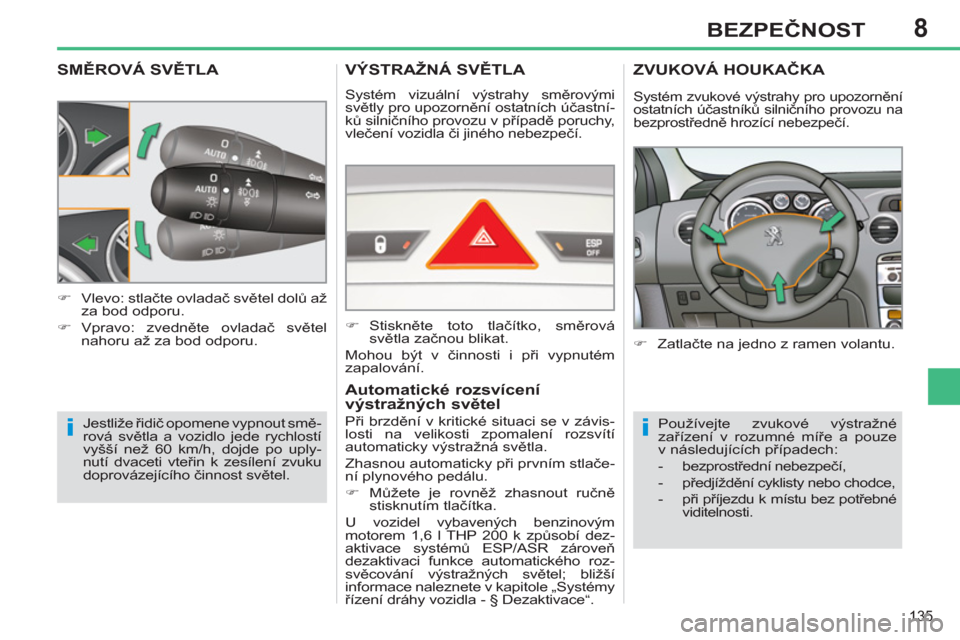Peugeot 308 SW BL 2011  Návod k obsluze (in Czech) 8
ii
135
BEZPEČNOST
SMĚROVÁ SVĚTLA 
 
Jestliže řidič opomene vypnout smě-
rová světla a vozidlo jede rychlostí 
vyšší než 60 km/h, dojde po uply-
nutí dvaceti vteřin k zesílení zvuk