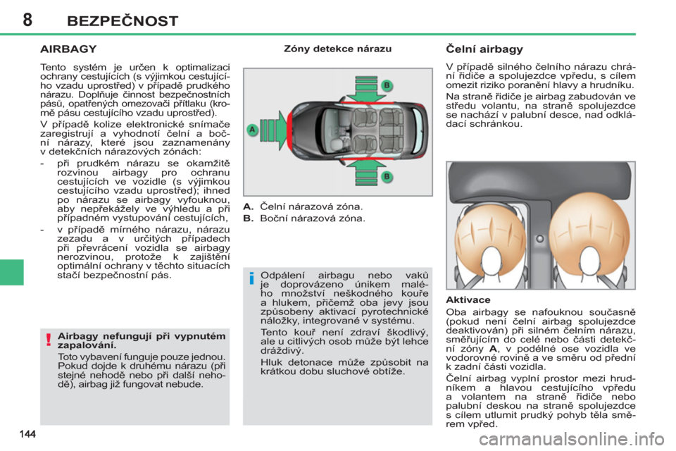 Peugeot 308 SW BL 2011  Návod k obsluze (in Czech) 8
i
!
BEZPEČNOST
 
AIRBAGY 
 
Odpálení airbagu nebo vaků 
je doprovázeno únikem malé-
ho množství neškodného kouře 
a hlukem, přičemž oba jevy jsou 
způsobeny aktivací pyrotechnické 