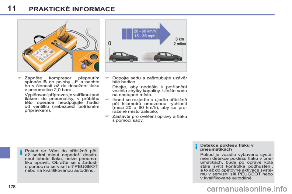 Peugeot 308 SW BL 2011  Návod k obsluze (in Czech) 11
i
i
PRAKTICKÉ INFORMACE
   
Pokud se Vám do přibližně pěti 
až sedmi minut nepodaří dosáh-
nout tohoto tlaku, nelze pneuma-
tiku opravit. Obraťte se s žádostí 
o pomoc na servisní s�