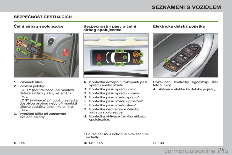 Peugeot 308 SW BL 2011  Návod k obsluze (in Czech) 17
SEZNÁMENÍ S VOZIDLEM
  BEZPEČNOST CESTUJÍCÍCH
   
Čelní airbag spolujezdce    
Elektrická dětská pojistka 
 
 
 
1. 
 Zasunutí klíče. 
   
2. 
 Zvolení polohy:  
  „OFF“ 
 (neutra