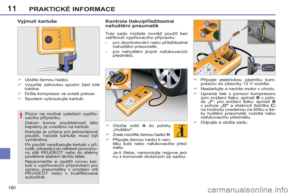 Peugeot 308 SW BL 2011  Návod k obsluze (in Czech) 11
!
180
PRAKTICKÉ INFORMACE
   
Pozor na možné vytečení vyplňo-
vacího přípravku. 
  Datum konce použitelnosti této 
kapaliny je uvedeno na kartuši.  
Kartuše je určena pro jednorázov�