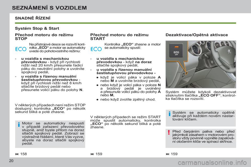 Peugeot 308 SW BL 2011  Návod k obsluze (in Czech) i
!
i
20
SEZNÁMENÍ S VOZIDLEM
   
Systém Stop & Start  
   
Přechod motoru do režimu 
STOP    
Přechod motoru do režimu 
START    
Dezaktivace/Opětná aktivace   
SNADNÉ ŘÍZENÍ 
 
 
 
� 
