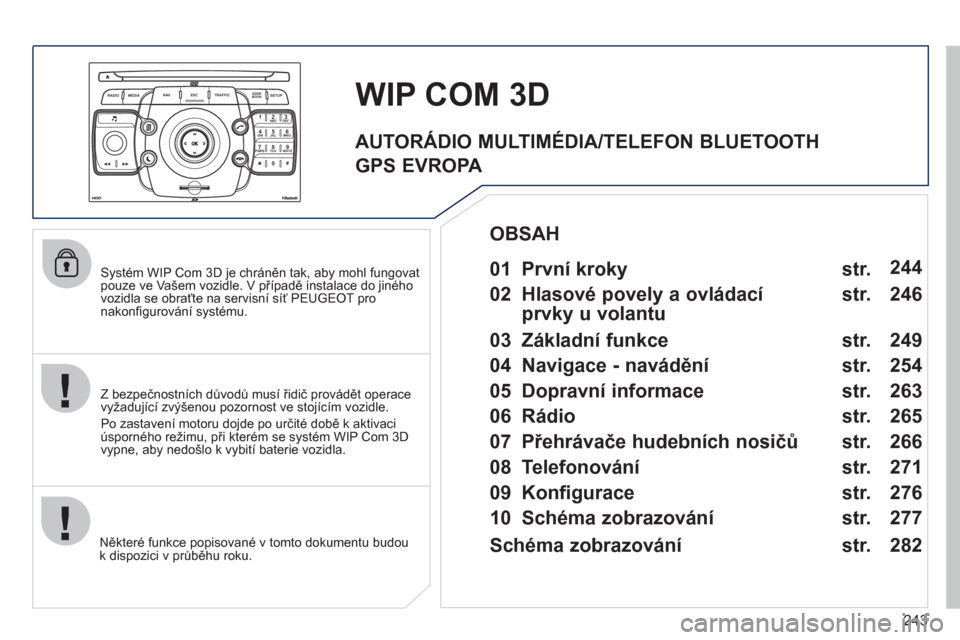 Peugeot 308 SW BL 2011 Návod k obsluze (in Czech) 243
2ABC3DEF5JKL4GHI6MNO8TUV7PQRS9WXYZ0*#
1
RADIO MEDIANAV ESC TRAFFIC
SETUPADDR
BOOK
Systém WIP Com 3D je chráněn tak, aby mohl fungovat pouze ve Vašem vozidle. V případě instalace do jiné Peugeot 308 SW BL 2011 Návod k obsluze (in Czech) 243
2ABC3DEF5JKL4GHI6MNO8TUV7PQRS9WXYZ0*#
1
RADIO MEDIANAV ESC TRAFFIC
SETUPADDR
BOOK
Systém WIP Com 3D je chráněn tak, aby mohl fungovat pouze ve Vašem vozidle. V případě instalace do jiné