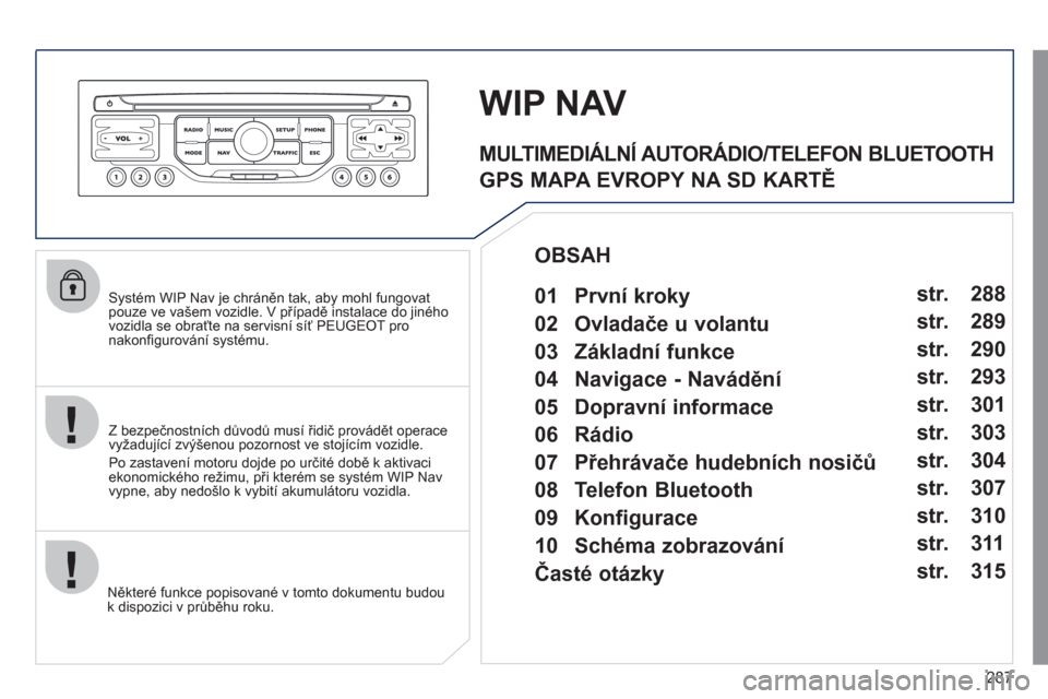 Peugeot 308 SW BL 2011 Návod k obsluze (in Czech) 287
Systém WIP Nav je chráněn tak, aby mohl fungovat pouze ve vašem vozidle. V případě instalace do jiného
vozidla se obraťte na servisní síť PEUGEOT pro nakonfi gurov·nÌ systÈmu.
Peugeot 308 SW BL 2011 Návod k obsluze (in Czech) 287
Systém WIP Nav je chráněn tak, aby mohl fungovat pouze ve vašem vozidle. V případě instalace do jiného
vozidla se obraťte na servisní síť PEUGEOT pro nakonfi gurov·nÌ systÈmu.