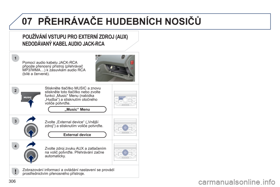 Peugeot 308 SW BL 2011  Návod k obsluze (in Czech) 306
07
43 1
2
  PŘEHRÁVAČE HUDEBNÍCH NOSIČŮ 
 
 
Pomocí audio kabelu JACK-RCA připojte přenosný přístroj (přehrávačMP3/WMA…) k zásuvkám audio RCA (bílé a červené). 
Stiskněte t