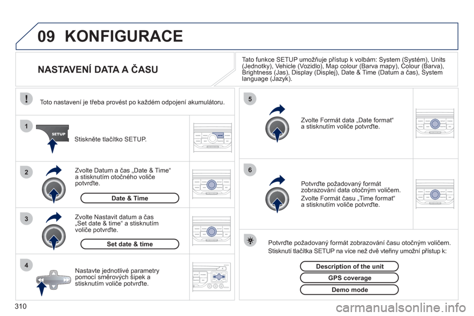 Peugeot 308 SW BL 2011  Návod k obsluze (in Czech) 310
09
4 3 2 1
65
KONFIGURACE 
   
 
 
 
 
 
 
 
 
 
 
 
 
 
 
NASTAVENÍ DATA A ČASU 
Tato funkce SETUP umožňuje přístup k volbám: System (Systém), Units (Jednotky), Vehicle (Vozidlo), Map col