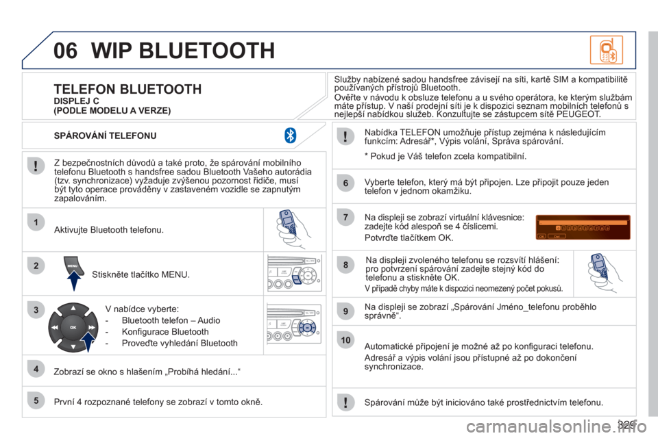 Peugeot 308 SW BL 2011 Návod k obsluze (in Czech) 329
06
1
2
3
4
5
6
7
8
9
10
WIP BLUETOOTH
Z bezpečnostních důvodů a také proto, že spárování mobilního
telefonu Bluetooth s handsfree sadou Bluetooth Vašeho autorádia (tzv. synchroni Peugeot 308 SW BL 2011 Návod k obsluze (in Czech) 329
06
1
2
3
4
5
6
7
8
9
10
WIP BLUETOOTH
Z bezpečnostních důvodů a také proto, že spárování mobilního
telefonu Bluetooth s handsfree sadou Bluetooth Vašeho autorádia (tzv. synchroni