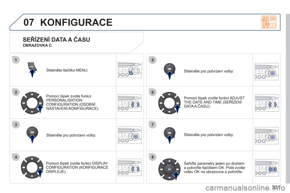 Peugeot 308 SW BL 2011  Návod k obsluze (in Czech) 331
07
1
2
3
4
5
6
7
8
KONFIGURACE 
Stiskněte tlačítko MENU.  
Pomocí ši
pek zvolte funkci
PERSONALISAT ION CONFIGURATION (OSOBNÍNASTAVENÍ-KONFIGURACE).  (
Stiskněte pro potvrzení volby. 
   