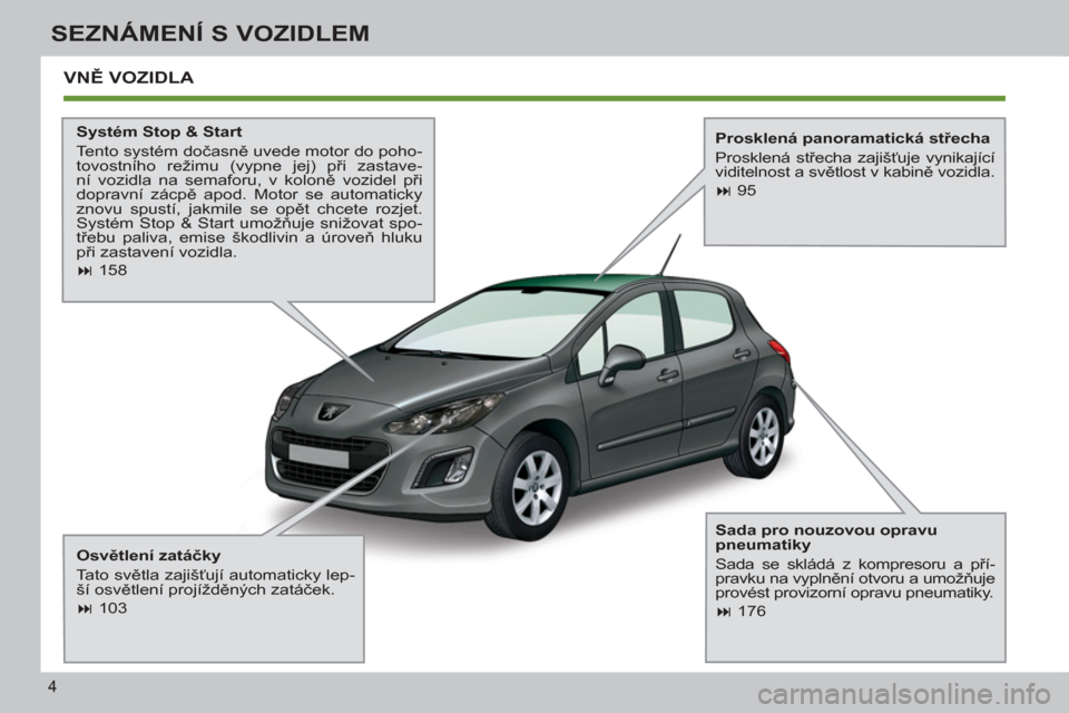 Peugeot 308 SW BL 2011  Návod k obsluze (in Czech) 4
SEZNÁMENÍ S VOZIDLEM
 VNĚ VOZIDLA 
 
 
 
Systém Stop & Start 
  Tento systém dočasně uvede motor do poho-
tovostního režimu (vypne jej) při zastave-
ní vozidla na semaforu, v koloně vozi