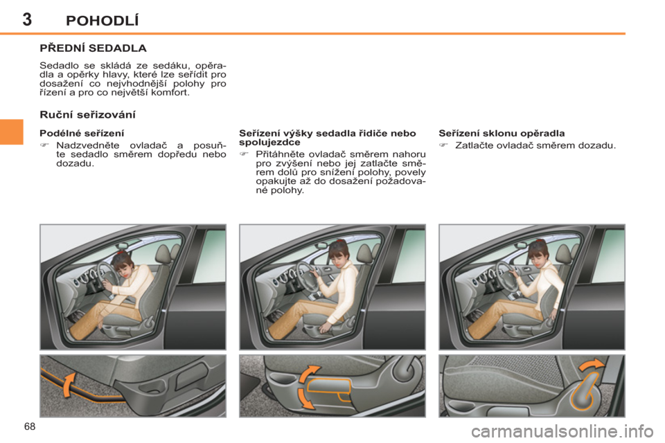 Peugeot 308 SW BL 2011  Návod k obsluze (in Czech) 3
68
POHODLÍ
PŘEDNÍ SEDADLA 
 
Sedadlo se skládá ze sedáku, opěra-
dla a opěrky hlavy, které lze seřídit pro 
dosažení co nejvhodnější polohy pro 
řízení a pro co největší komfor