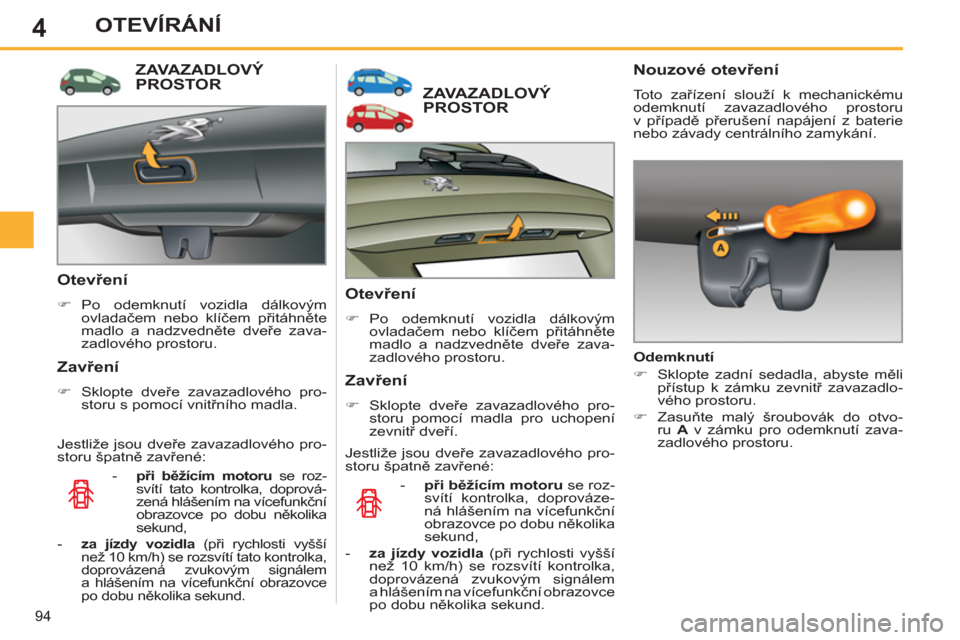 Peugeot 308 SW BL 2011  Návod k obsluze (in Czech) 4
94
OTEVÍRÁNÍ
ZAVAZADLOVÝ PROSTOR 
   
Otevření 
 
 
 
�) 
 Po odemknutí vozidla dálkovým 
ovladačem nebo klíčem přitáhněte 
madlo a nadzvedněte dveře zava-
zadlového prostoru.  
 
