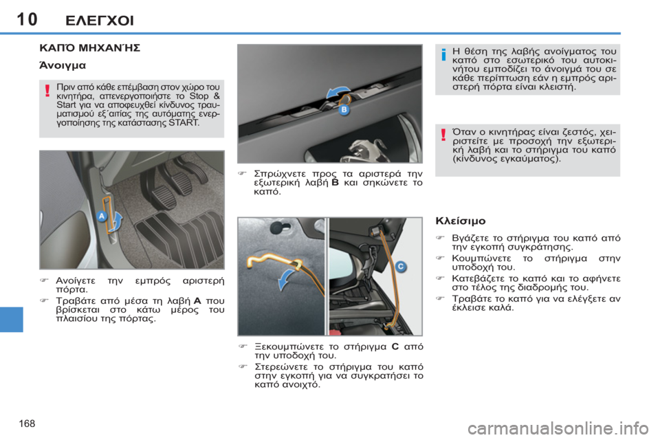 Peugeot 308 SW BL 2011  Εγχειρίδιο χρήσης (in Greek) 10
i
!
!
168
ΕΛΕΓΧΟΙ
ΚΑΠΌ ΜΗΧΑΝΉΣ 
 
 
�) 
 Σπρώχνετε προς τα αριστερά την 
εξωτερική λαβή  B 
 και σηκώνετε το 
καπό. 
   
�)