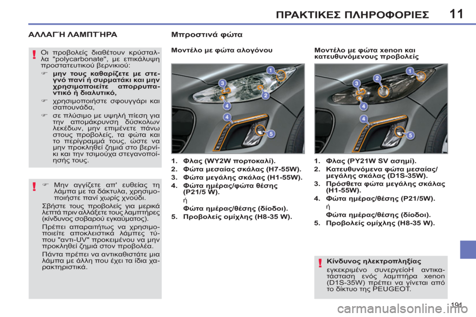 Peugeot 308 SW BL 2011  Εγχειρίδιο χρήσης (in Greek) 11
!
!
!
191
ΠΡΑΚΤΙΚΕΣ ΠΛΗΡΟΦΟΡΙΕΣ
 
 
Κίνδυνος ηλεκτροπληξίας 
  εγκεκριμένο συνεργείοΗ αντικα-
τάσταση ενός λαμπτ