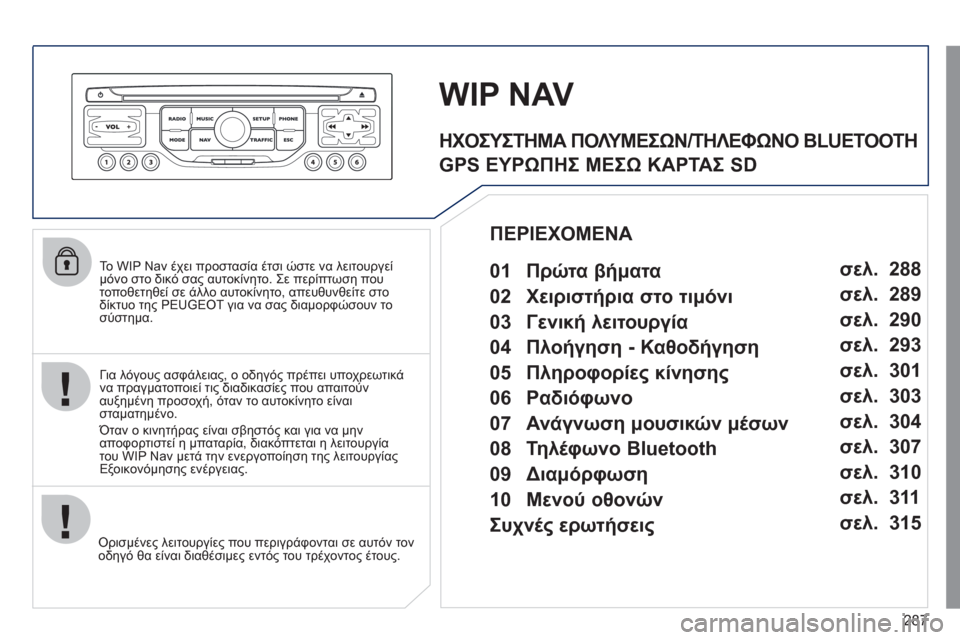 Peugeot 308 SW BL 2011  Εγχειρίδιο χρήσης (in Greek) 287
   
Το WIP Nav έχει προστασία έτσι ώστε να λειτουργείμόνο στο δικό σας αυτοκίνητο. Σε περίπτωση που 
τοποθετηθεί