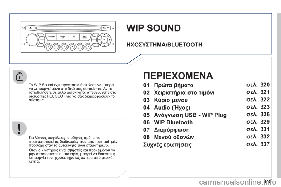 Peugeot 308 SW BL 2011  Εγχειρίδιο χρήσης (in Greek) 319
WIP SOUND
   
Το WIP Sound έχει προστασία έτσι ώστε να μπορείνα λειτουργεί μόνο στο δικό σας αυτοκίνητο. Αν το 
τοποθε