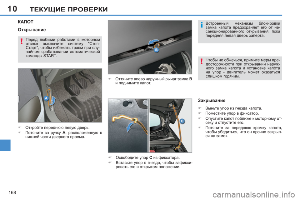 Peugeot 308 SW BL 2011  Инструкция по эксплуатации (in Russian) 10
i
!
!
168
ТЕКУЩИЕ ПРОВЕРКИ
КАПОТ 
 
 
�) 
 Оттяните влево наружный рычаг замка  B 
 
и поднимите капот. 
   
�) 
 Освободи