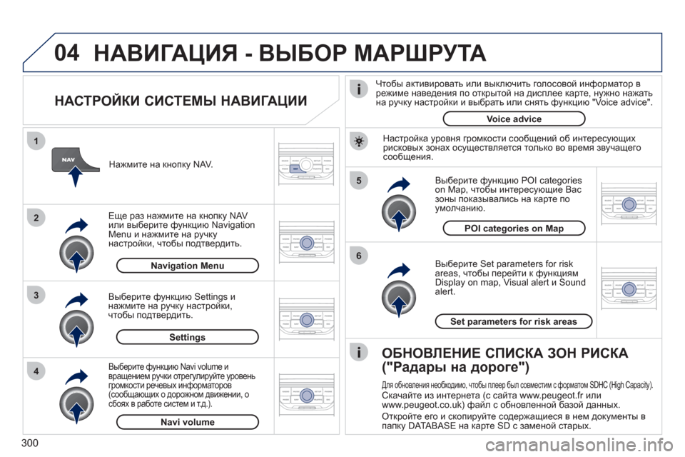 Peugeot 308 SW BL 2011 Инструкция по эксплуатации (in Russian) 300
04
5
6
3 2 1
4
НАСТРОЙКИ СИСТЕМЫ НАВИГАЦИИ
Выберите Set parameters for risk
areas, чтобы перейти к функциям
Display on map, Visual al Peugeot 308 SW BL 2011 Инструкция по эксплуатации (in Russian) 300
04
5
6
3 2 1
4
НАСТРОЙКИ СИСТЕМЫ НАВИГАЦИИ
Выберите Set parameters for risk
areas, чтобы перейти к функциям
Display on map, Visual al