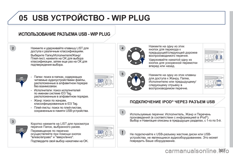 Peugeot 308 SW BL 2011 Инструкция по эксплуатации (in Russian) 327
05
42
3
1
5
USB УСТРОЙСТВО - WIP PLUG
ИСПОЛЬЗОВАНИЕ РАЗЪЕМА USB - WIP PLUG
Коротко нажмите на LIST для просмотра
перечня Па Peugeot 308 SW BL 2011 Инструкция по эксплуатации (in Russian) 327
05
42
3
1
5
USB УСТРОЙСТВО - WIP PLUG
ИСПОЛЬЗОВАНИЕ РАЗЪЕМА USB - WIP PLUG
Коротко нажмите на LIST для просмотра
перечня Па