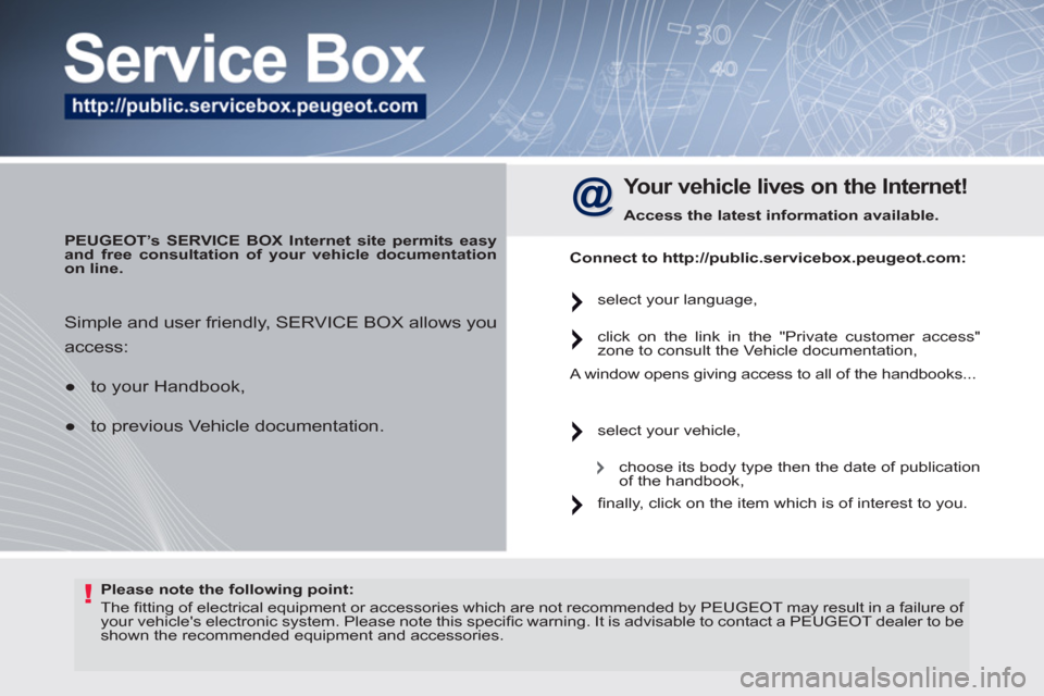 Peugeot 308 SW BL 2011  Owners Manual - RHD (UK. Australia) !   
Please note the following point: 
 
   
 
 
 
The ﬁ tting of electrical equipment or accessories which are not recommended by  PEUGEOT  may result in a failure of 
your vehicles electronic sys