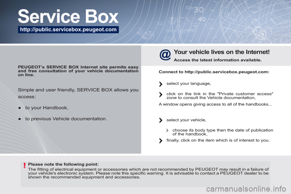 Peugeot 308 SW BL 2011  Owners Manual - RHD (UK, Australia) !   
Please note the following point: 
 
   
 
 
 
The ﬁ tting of electrical equipment or accessories which are not recommended by  PEUGEOT  may result in a failure of 
your vehicles electronic sys