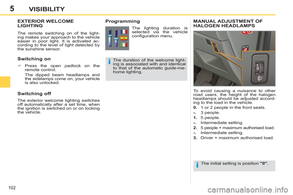Peugeot 308 SW BL 2011  Owners Manual - RHD (UK, Australia) 5
i
i
102
VISIBILITY
   
 
 
 
 
EXTERIOR WELCOME 
LIGHTING 
  The remote switching on of the light-
ing makes your approach to the vehicle 
easier in poor light. It is activated ac-
cording to the le