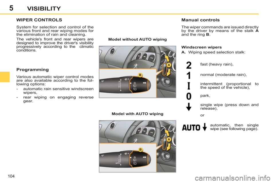 Peugeot 308 SW BL 2011  Owners Manual - RHD (UK, Australia) 5
104
VISIBILITY
   
 
 
 
 
 
 
 
WIPER CONTROLS 
 
System for selection and control of the 
various front and rear wiping modes for 
the elimination of rain and cleaning. 
  The vehicles front and 
