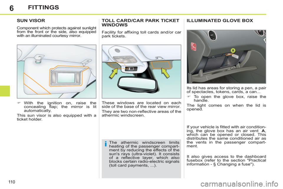Peugeot 308 SW BL 2011  Owners Manual - RHD (UK, Australia) 6
i
11 0
FITTINGS
   
 
 
 
 
ILLUMINATED GLOVE BOX 
 
Its lid has areas for storing a pen, a pair 
of spectacles, tokens, cards, a can... 
   
 
�) 
  To open the glove box, raise the 
handle.  
  Th