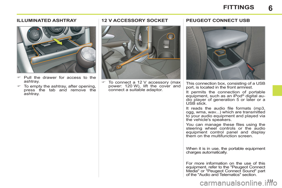 Peugeot 308 SW BL 2011  Owners Manual - RHD (UK, Australia) 6
111
FITTINGS
   
 
 
 
 
12 V ACCESSORY SOCKET 
 
 
 
�) 
  To connect a 12 V accessory (max 
power: 120 W), lift the cover and 
connect a suitable adaptor.  
 
 
 
 
 
 
ILLUMINATED ASHTRAY 
 
 
 

