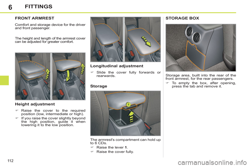 Peugeot 308 SW BL 2011  Owners Manual - RHD (UK, Australia) 6
11 2
FITTINGS
   
 
 
 
 
 
 
 
FRONT ARMREST 
 
Comfort and storage device for the driver 
and front passenger. 
  The height and length of the armrest cover 
can be adjusted for greater comfort. 

