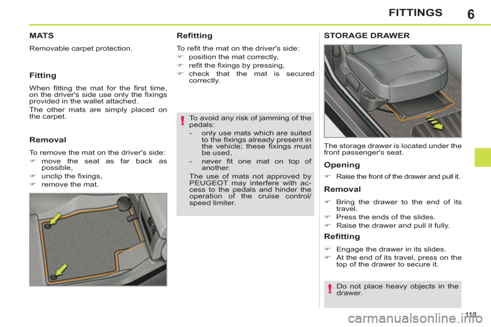 Peugeot 308 SW BL 2011  Owners Manual - RHD (UK, Australia) 6
!
!
11 3
FITTINGS
   
To avoid any risk of jamming of the 
pedals: 
   
 
-   only use mats which are suited 
to the ﬁ xings already present in 
the vehicle; these ﬁ xings  must 
be used, 
   
-