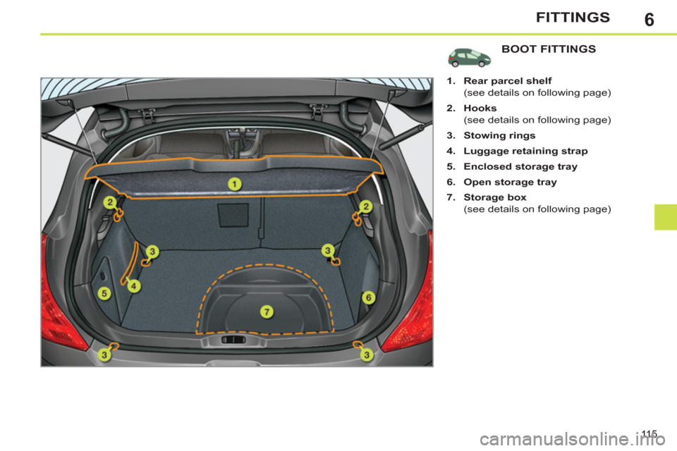 Peugeot 308 SW BL 2011  Owners Manual - RHD (UK, Australia) 6
11 5
FITTINGS
   
 
 
 
 
 
 
 
 
 
 
 
 
 
 
 
 
BOOT FITTINGS 
 
 
 
 
1. 
  Rear parcel shelf 
 
 
  (see details on following page) 
   
2. 
  Hooks 
 
 
  (see details on following page) 
   
3