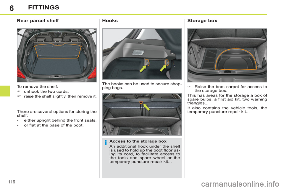Peugeot 308 SW BL 2011  Owners Manual - RHD (UK, Australia) 6
i
11 6
FITTINGS
  To remove the shelf: 
   
 
�) 
  unhook the two cords, 
   
�) 
  raise the shelf slightly, then remove it.  
 
 
 
 
 
 
 
Rear parcel shelf 
 
 
Access to the storage box 
  An 